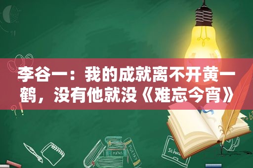 李谷一：我的成就离不开黄一鹤，没有他就没《难忘今宵》