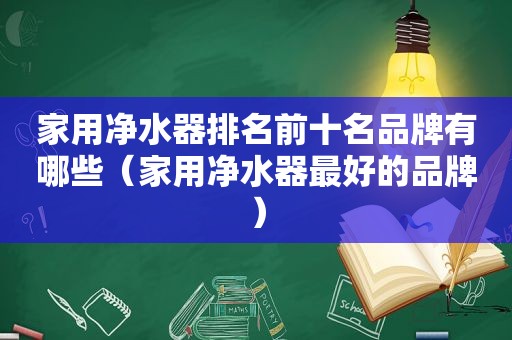 家用净水器排名前十名品牌有哪些（家用净水器最好的品牌）