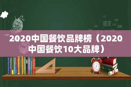 2020中国餐饮品牌榜（2020中国餐饮10大品牌）