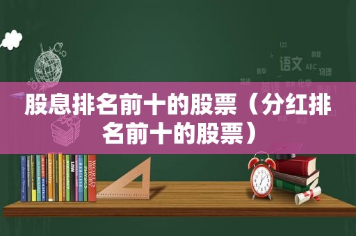 股息排名前十的股票（分红排名前十的股票）