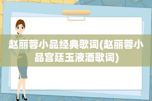 赵丽蓉小品经典歌词(赵丽蓉小品宫廷玉液酒歌词)