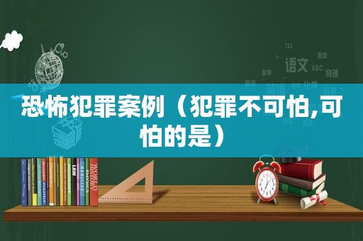 恐怖犯罪案例（犯罪不可怕,可怕的是）