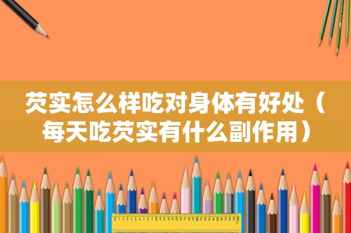 芡实怎么样吃对身体有好处（每天吃芡实有什么副作用）