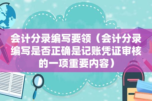 会计分录编写要领（会计分录编写是否正确是记账凭证审核的一项重要内容）