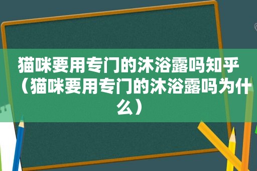 猫咪要用专门的沐浴露吗知乎（猫咪要用专门的沐浴露吗为什么）