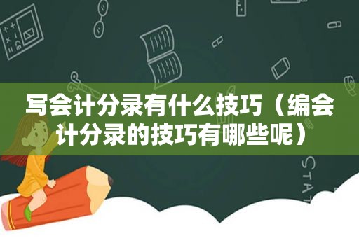 写会计分录有什么技巧（编会计分录的技巧有哪些呢）