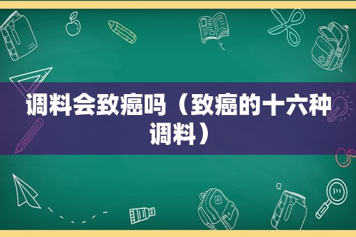 调料会致癌吗（致癌的十六种调料）