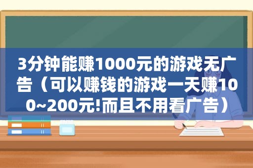 3分钟能赚1000元的游戏无广告（可以赚钱的游戏一天赚100~200元!而且不用看广告）