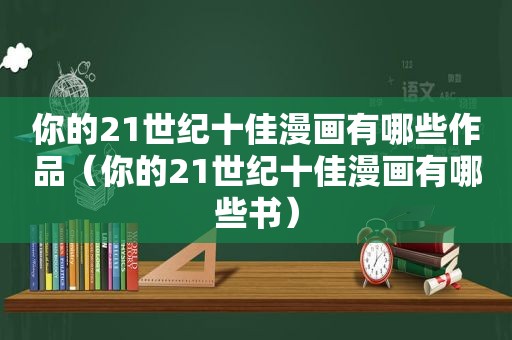 你的21世纪十佳漫画有哪些作品（你的21世纪十佳漫画有哪些书）