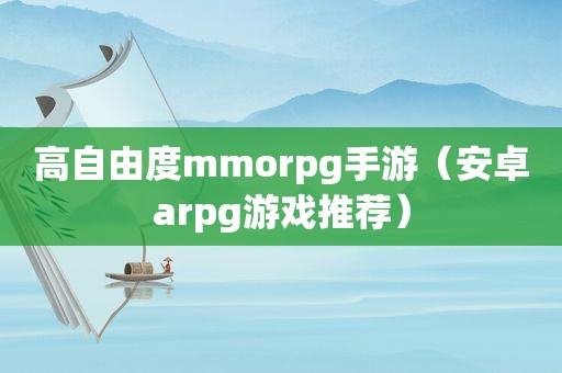 高自由度mmorpg手游（安卓arpg游戏推荐）