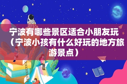 宁波有哪些景区适合小朋友玩（宁波小孩有什么好玩的地方旅游景点）