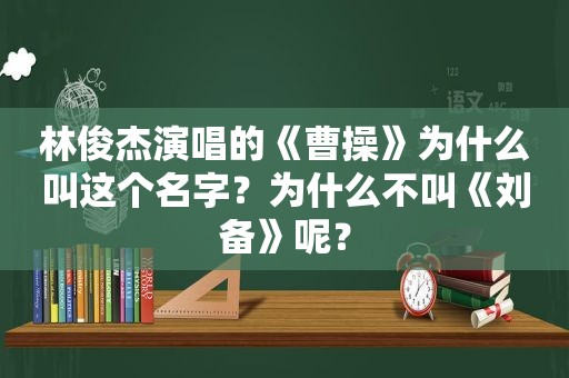 林俊杰演唱的《曹操》为什么叫这个名字？为什么不叫《刘备》呢？