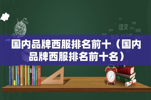 国内品牌西服排名前十（国内品牌西服排名前十名）