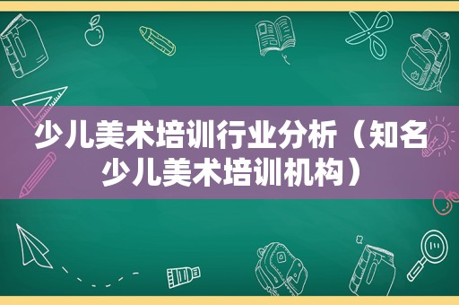 少儿美术培训行业分析（知名少儿美术培训机构）