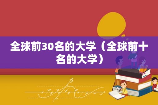 全球前30名的大学（全球前十名的大学）