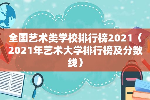 全国艺术类学校排行榜2021（2021年艺术大学排行榜及分数线）