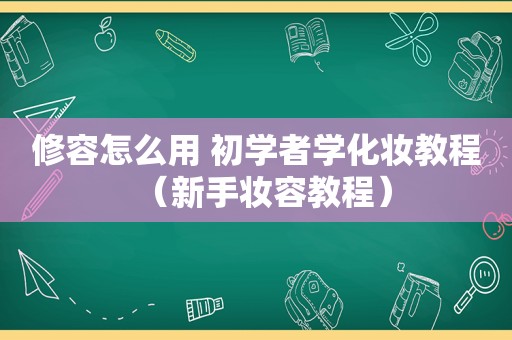 修容怎么用 初学者学化妆教程（新手妆容教程）