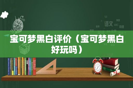 宝可梦黑白评价（宝可梦黑白好玩吗）