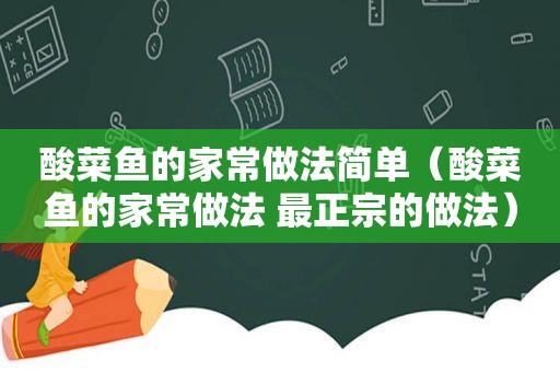 酸菜鱼的家常做法简单（酸菜鱼的家常做法 最正宗的做法）