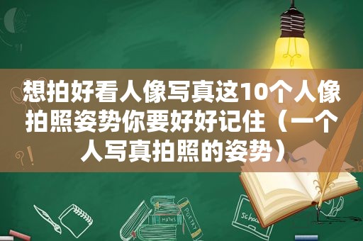 想拍好看人像 *** 这10个人像拍照姿势你要好好记住（一个人 *** 拍照的姿势）