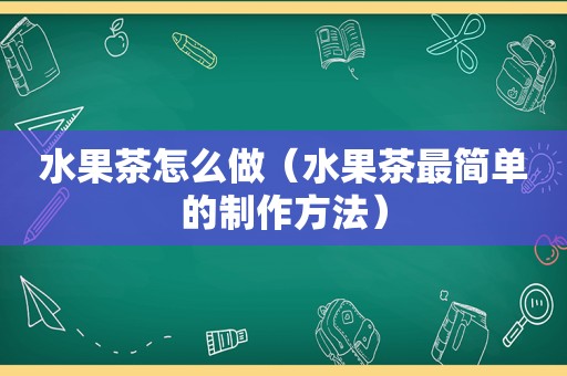 水果茶怎么做（水果茶最简单的制作方法）