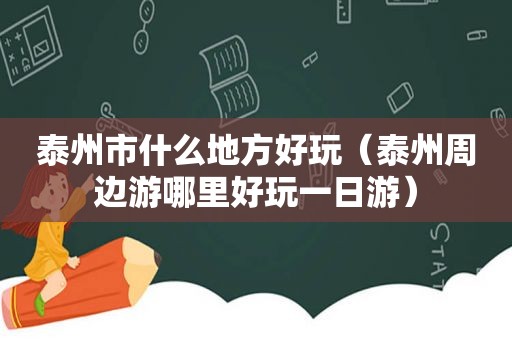 泰州市什么地方好玩（泰州周边游哪里好玩一日游）