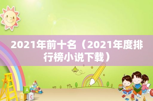 2021年前十名（2021年度排行榜小说下载）