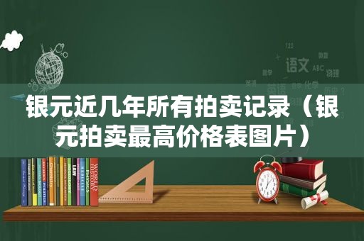 银元近几年所有拍卖记录（银元拍卖最高价格表图片）