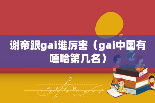 谢帝跟gai谁厉害（gai中国有嘻哈第几名）