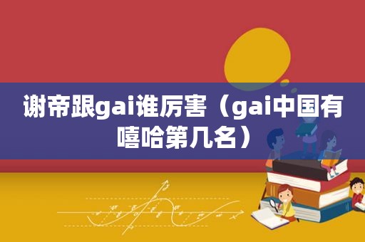 谢帝跟gai谁厉害（gai中国有嘻哈第几名）