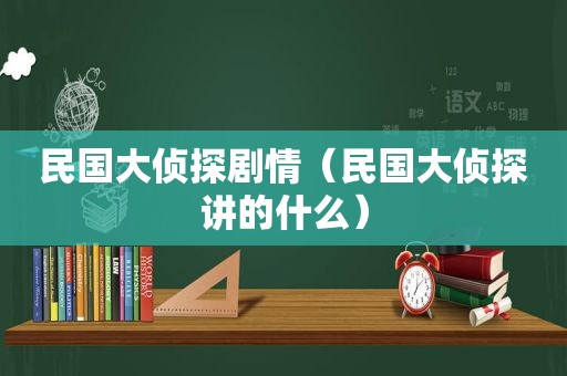 民国大侦探剧情（民国大侦探讲的什么）