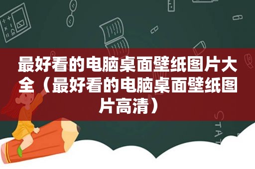 最好看的电脑桌面壁纸图片大全（最好看的电脑桌面壁纸图片高清）