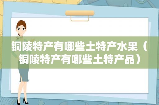 铜陵特产有哪些土特产水果（铜陵特产有哪些土特产品）