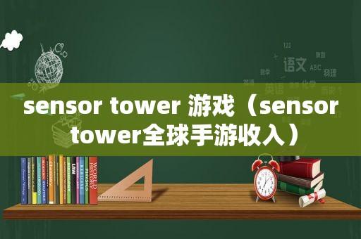 sensor tower 游戏（sensor tower全球手游收入）