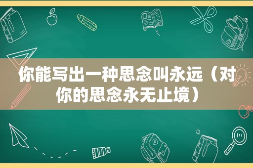 你能写出一种思念叫永远（对你的思念永无止境）