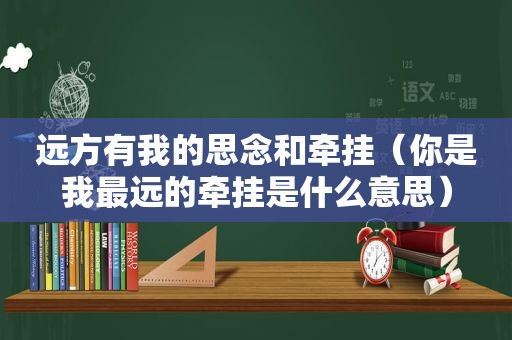 远方有我的思念和牵挂（你是我最远的牵挂是什么意思）