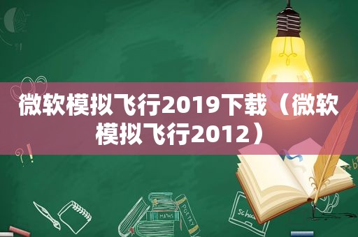 微软模拟飞行2019下载（微软模拟飞行2012）