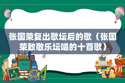 张国荣复出歌坛后的歌（张国荣致敬乐坛唱的十首歌）