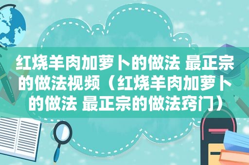 红烧羊肉加萝卜的做法 最正宗的做法视频（红烧羊肉加萝卜的做法 最正宗的做法窍门）