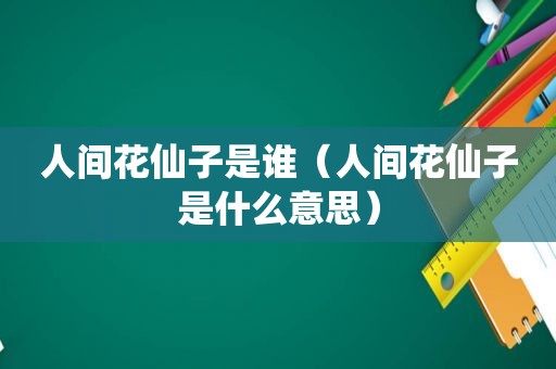 人间花仙子是谁（人间花仙子是什么意思）