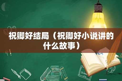 祝卿好结局（祝卿好小说讲的什么故事）