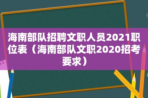 海南部队招聘文职人员2021职位表（海南部队文职2020招考要求）