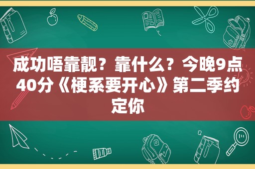 成功唔靠靓？靠什么？今晚9点40分《梗系要开心》第二季约定你