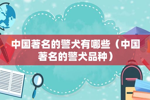 中国著名的警犬有哪些（中国著名的警犬品种）