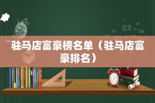 驻马店富豪榜名单（驻马店富豪排名）