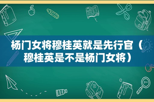 杨门女将穆桂英就是先行官（穆桂英是不是杨门女将）