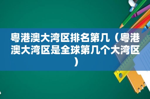 粤港澳大湾区排名第几（粤港澳大湾区是全球第几个大湾区）