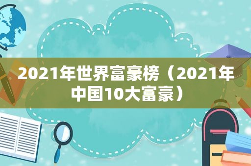 2021年世界富豪榜（2021年中国10大富豪）