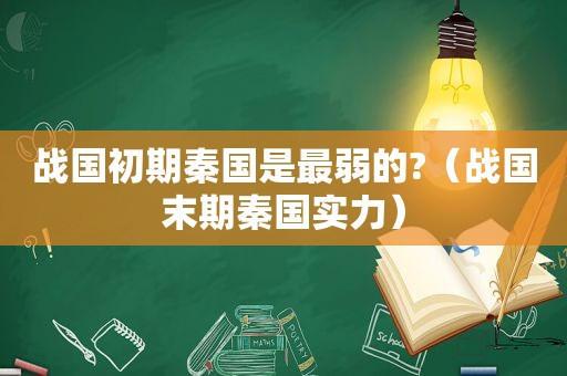 战国初期秦国是最弱的?（战国末期秦国实力）