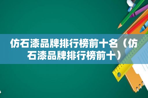 仿石漆品牌排行榜前十名（仿石漆品牌排行榜前十）